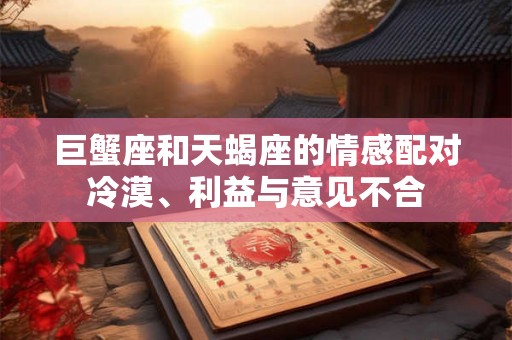 巨蟹座和天蝎座的情感配对冷漠、利益与意见不合