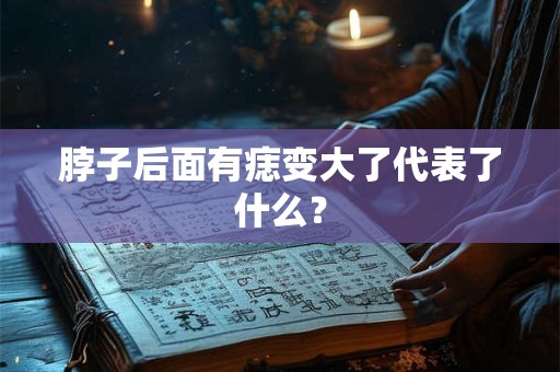脖子后面有痣变大了代表了什么？
