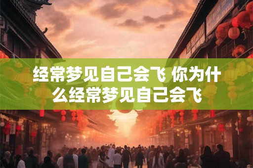 经常梦见自己会飞 你为什么经常梦见自己会飞