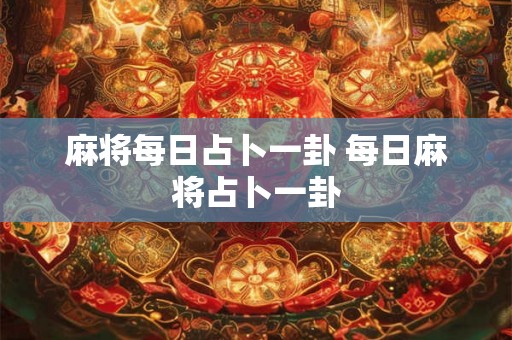 麻将每日占卜一卦 每日麻将占卜一卦