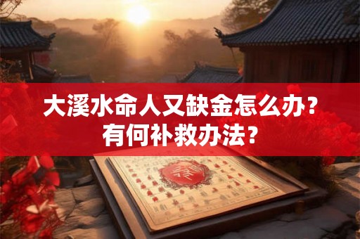 大溪水命人又缺金怎么办？有何补救办法？