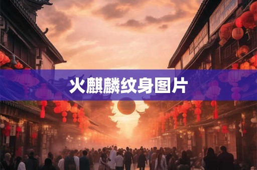 火麒麟纹身图片 火麒麟纹身图片