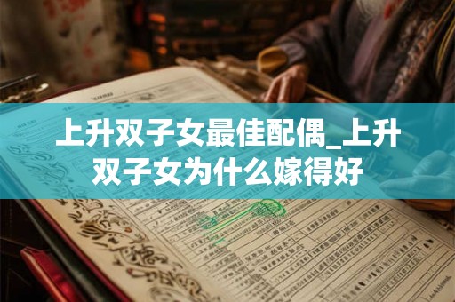 上升双子女最佳配偶_上升双子女为什么嫁得好