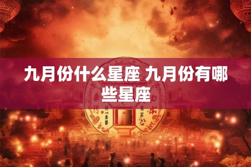 九月份什么星座 九月份有哪些星座 九月份什么星座 九月份有哪些星座