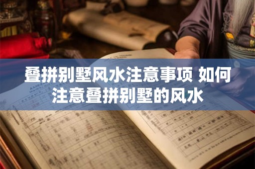 叠拼别墅风水注意事项 如何注意叠拼别墅的风水