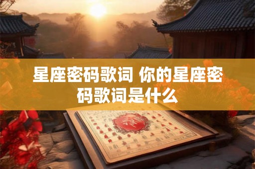 星座密码歌词 你的星座密码歌词是什么