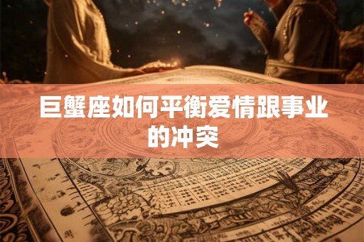 巨蟹座如何平衡爱情跟事业的冲突