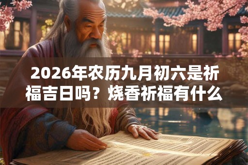 2026年农历九月初六是祈福吉日吗？烧香祈福有什么讲究？