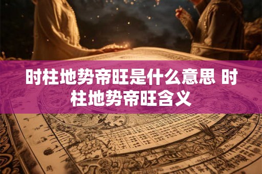 时柱地势帝旺是什么意思 时柱地势帝旺含义