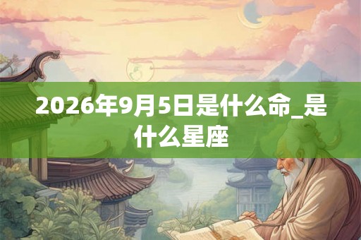 2026年9月5日是什么命_是什么星座