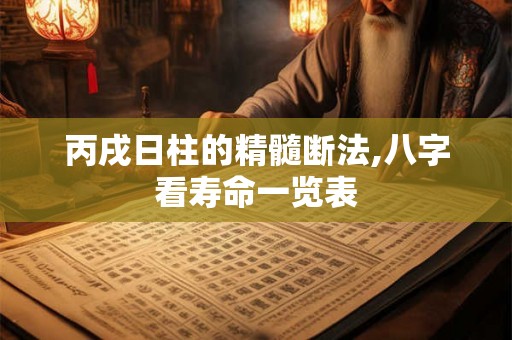 丙戌日柱的精髓断法,八字看寿命一览表