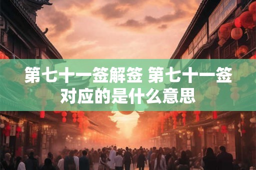 第七十一签解签 第七十一签对应的是什么意思