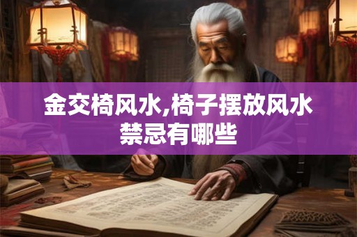 金交椅风水,椅子摆放风水禁忌有哪些 金交椅风水,椅子摆放风水禁忌有哪些