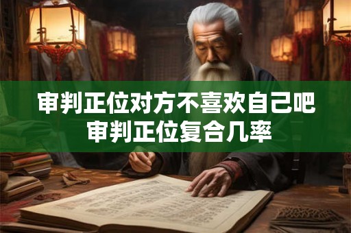 审判正位对方不喜欢自己吧 审判正位复合几率