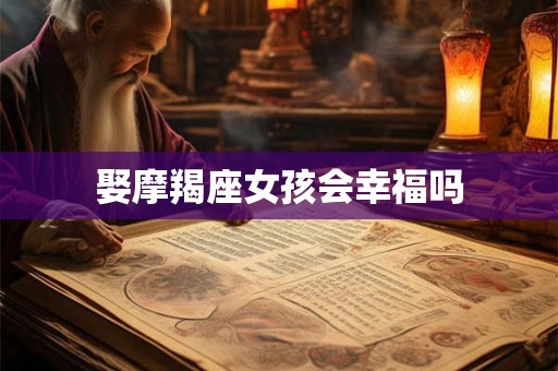 娶摩羯座女孩会幸福吗