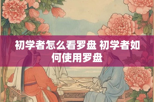 初学者怎么看罗盘 初学者如何使用罗盘