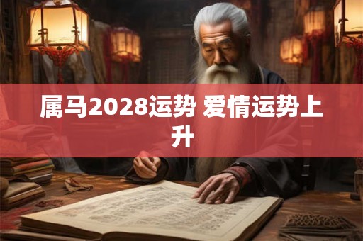 属马2028运势 爱情运势上升