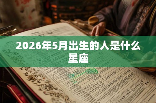 2026年5月出生的人是什么星座 2026年5月出生的人是什么星座