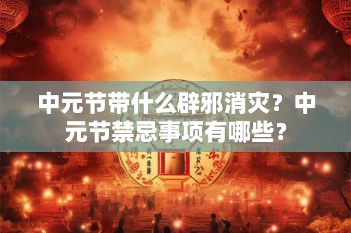 中元节带什么辟邪消灾？中元节禁忌事项有哪些？