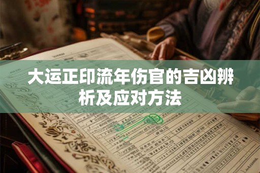 大运正印流年伤官的吉凶辨析及应对方法 大运正印流年伤官的吉凶辨析及应对方法