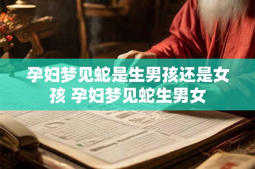 孕妇梦见蛇是生男孩还是女孩 孕妇梦见蛇生男女