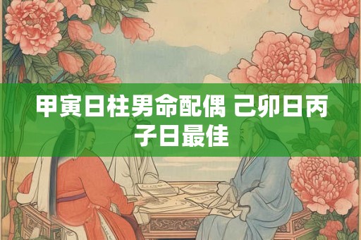 甲寅日柱男命配偶 己卯日丙子日最佳