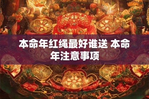 本命年红绳最好谁送 本命年注意事项