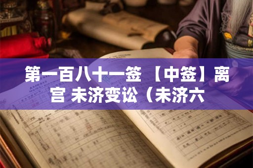 第一百八十一签 【中签】离宫 未济变讼（未济六
