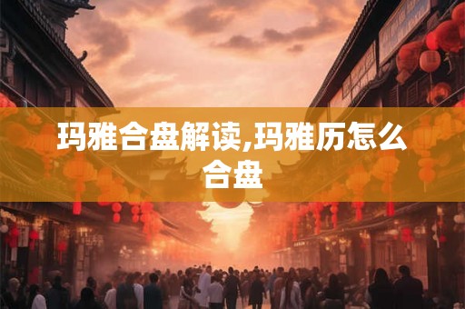 玛雅合盘解读,玛雅历怎么合盘