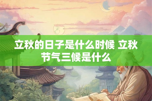 立秋的日子是什么时候 立秋节气三候是什么 立秋的日子是什么时候 立秋节气三候是什么