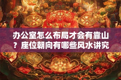 办公室怎么布局才会有靠山？座位朝向有哪些风水讲究？