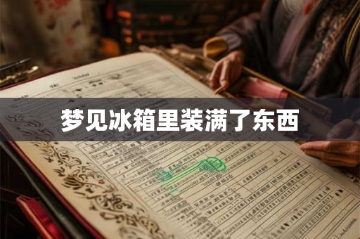 梦见冰箱里装满了东西 梦见冰箱里装满了东西