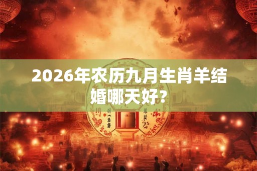 2026年农历九月生肖羊结婚哪天好？