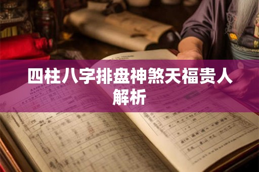 四柱八字排盘神煞天福贵人解析