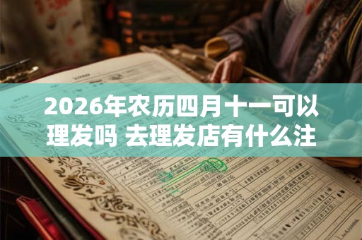 2026年农历四月十一可以理发吗 去理发店有什么注意事项
