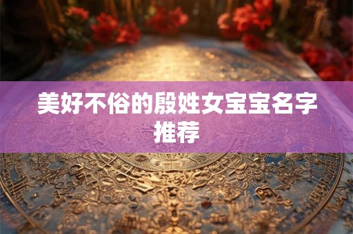 美好不俗的殷姓女宝宝名字推荐