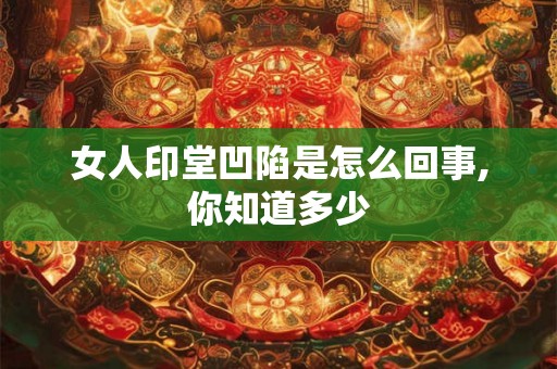 女人印堂凹陷是怎么回事,你知道多少