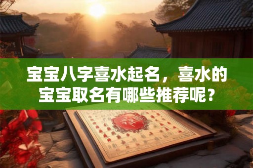 宝宝八字喜水起名,喜水的宝宝取名有哪些推荐呢? 宝宝八字喜水起名,喜水的宝宝取名有哪些推荐呢?