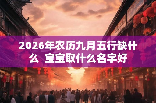2026年农历九月五行缺什么  宝宝取什么名字好