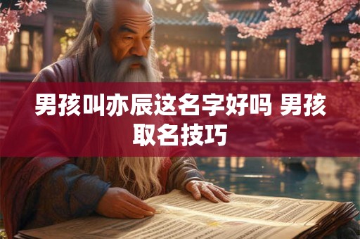 男孩叫亦辰这名字好吗 男孩取名技巧