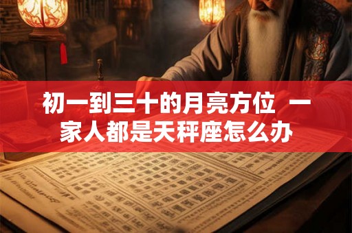 初一到三十的月亮方位  一家人都是天秤座怎么办