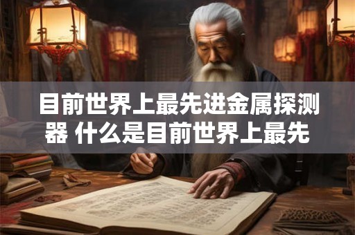 目前世界上最先进金属探测器 什么是目前世界上最先进的金属探测器