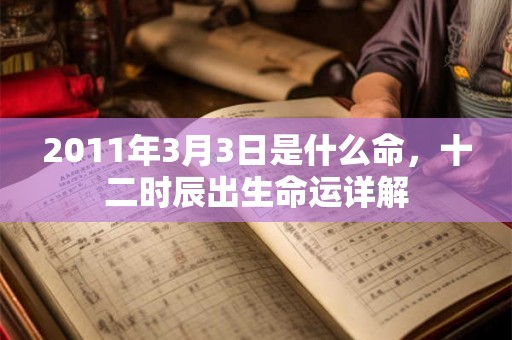 2011年3月3日是什么命，十二时辰出生命运详解