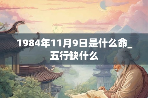 1984年11月9日是什么命_五行缺什么