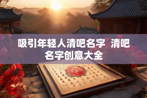 吸引年轻人清吧名字 清吧名字创意大全 吸引年轻人清吧名字 清吧名字创意大全