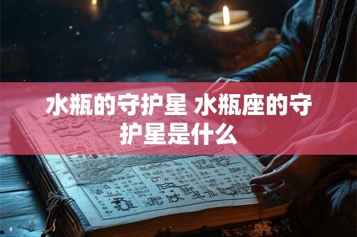 水瓶的守护星 水瓶座的守护星是什么
