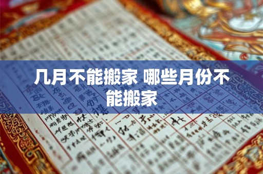 几月不能搬家 哪些月份不能搬家