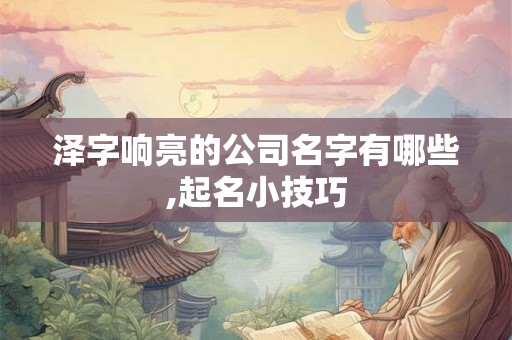 泽字响亮的公司名字有哪些,起名小技巧 泽字响亮的公司名字有哪些,起名小技巧