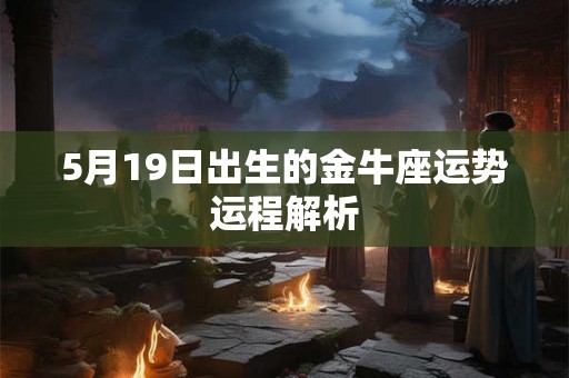 5月19日出生的金牛座运势运程解析