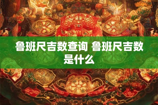 鲁班尺吉数查询 鲁班尺吉数是什么